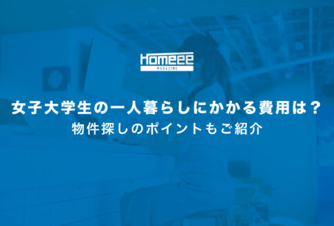 女子大学生の一人暮らしにかかる費用は？物件探しのポイントもご紹介