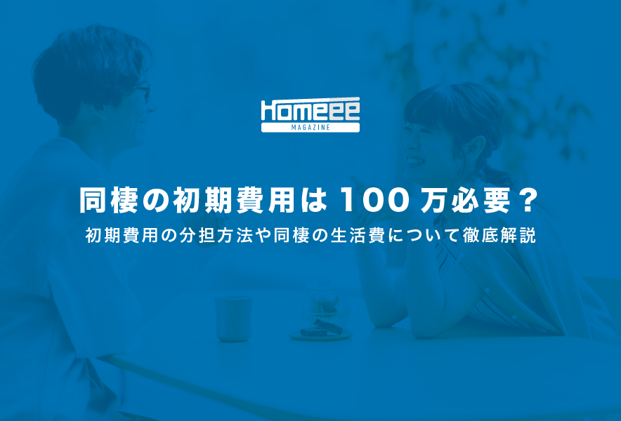 同棲の初期費用は100万必要？初期費用の分担方法や同棲の生活費について徹底解説