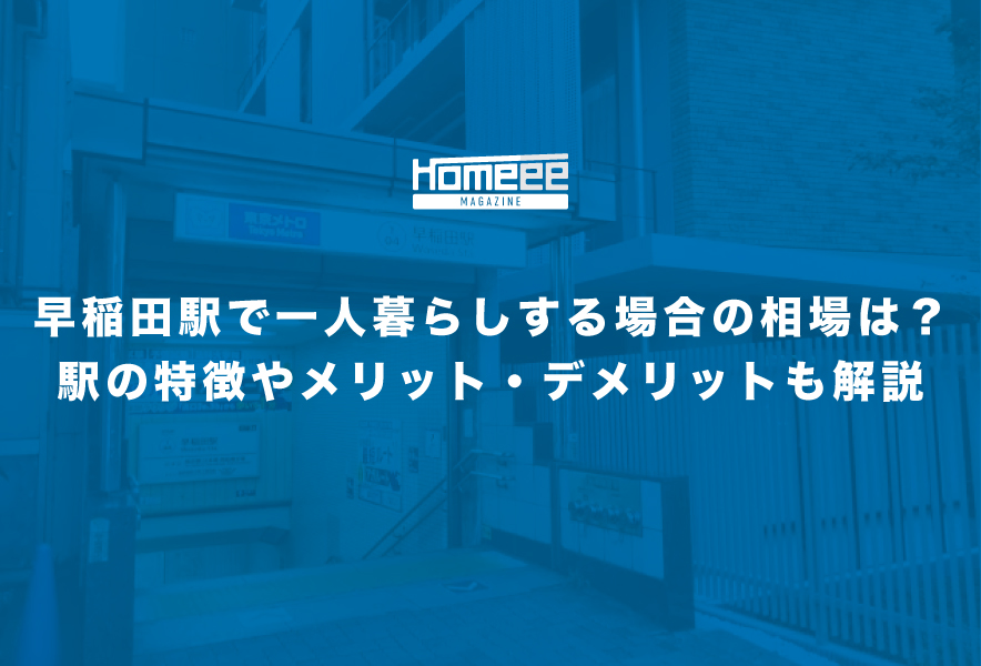 早稲田駅で一人暮らしする場合の相場はどれぐらい？駅の特徴や住むメリット・デメリットも解説